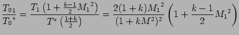$\displaystyle {{T_0}_1 \over {T_0}^{*}} = {T_1 \left( 1 + {k -1 \over 2} {M_1}^...
... k ) {M_1}^{2} \over (1 + kM^{2})^2} \left( 1 + {k -1 \over 2} {M_1} ^2 \right)$