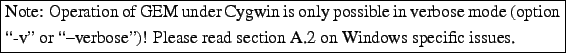 \framebox{\parbox[t][1\totalheight]{1\columnwidth}{%
Note: Operation of GEM unde...
...' or {}\lq\lq -verbose'')! Please read section A.2
on Windows specific issues.%
}}%