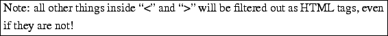 \framebox{\begin{minipage}[t][1\totalheight]{1\columnwidth}%
Note: all other thi...
...\lq >'' will be filtered
out as HTML tags, even if they are not!%
\end{minipage}}%